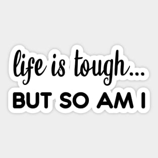 Life is tough but so am I Sticker